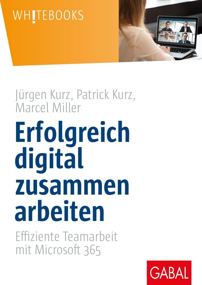 Erfolgreich digital zusammen arbeiten: Effiziente Teamarbeit mit Microsoft 365 von Jürgen Kurz, Patrick Kurz, Marcel Miller.