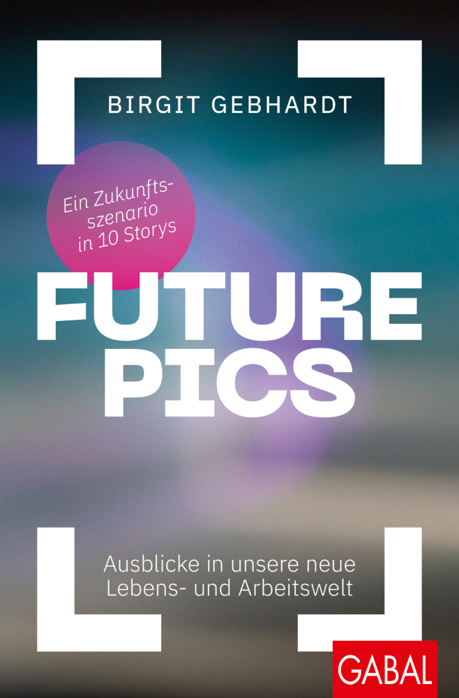 Birgit Gebhardt Future Pics Ausblicke in unsere neue Lebens- und Arbeitswelt. Ein Zukunftsszenario in 10 Storys, Gabal-Verlag, 208 S., 25 €