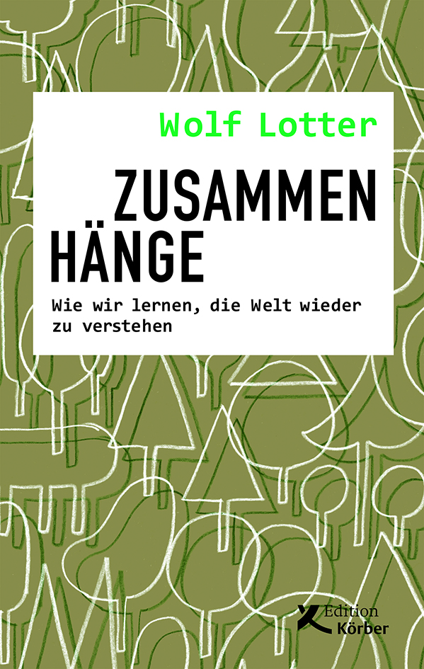 Wolf Lotter: Zusammenhänge: Wie wir lernen, die Welt wieder zu verstehen, Edition Körber, 296 S., 20 €